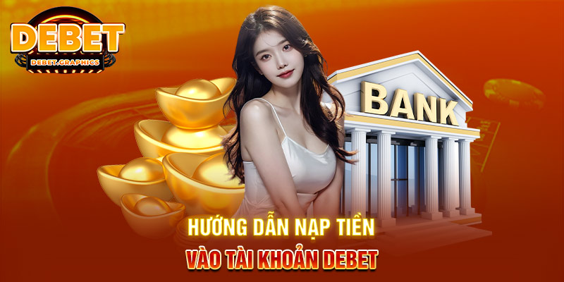 Chi tiết các bước nạp tiền vào tài khoản DEBET