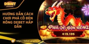 Hướng Dẫn Cách Chơi Phá Cỗ Đèn Rồng DEBET Hấp Dẫn