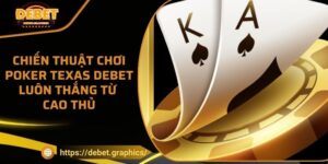 Chiến Thuật Chơi Poker Texas Debet Luôn Thắng Từ Cao Thủ